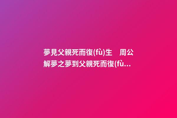 夢見父親死而復(fù)生　周公解夢之夢到父親死而復(fù)生